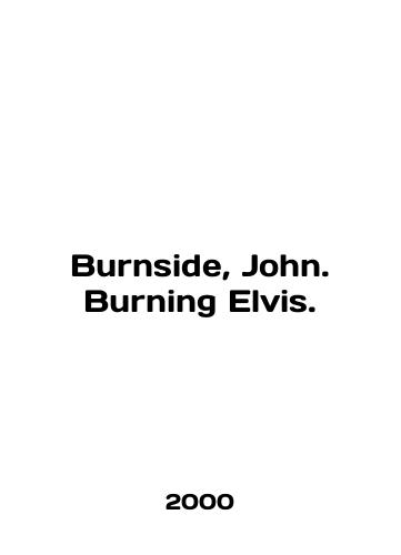 Burnside, John. Burning Elvis./Burnside, John. Burning Elvis. In English - landofmagazines.com