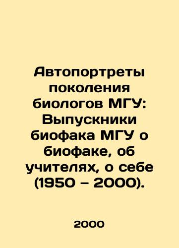 Avtoportrety pokoleniya biologov MGU: Vypuskniki biofaka MGU o biofake, ob uchitelyakh, o sebe (1950 — 2000)./Self-Portraits of a Generation of MSU Biologists: Graduates of MSU Biophagy About Biophagy, About Teachers, About Myself (1950-2000) In Russian - landofmagazines.com