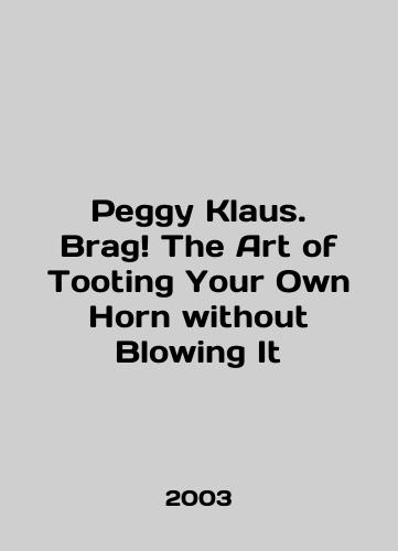 Peggy Klaus. Brag The Art of Tooting Your Own Horn without Blowing It/Peggy Klaus. Brag The Art of Tooting Your Own Horn without Blowing It In English - landofmagazines.com