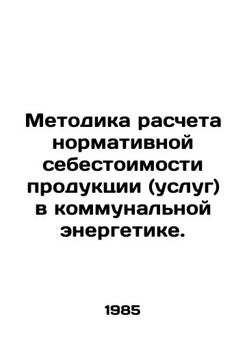 Metodika rascheta normativnoy sebestoimosti produktsii (uslug) v kommunalnoy energetike./Methodology for calculating the standard cost of products (services) in municipal energy. In Russian - landofmagazines.com