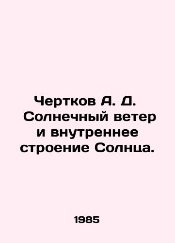 Chertkov A. D. Solnechnyy veter i vnutrennee stroenie Solntsa./Chertkov A. D. Solar wind and the inner structure of the Sun. In Russian - landofmagazines.com