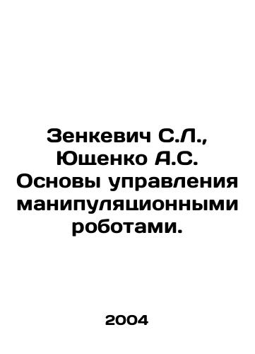 Zenkevich S.L.,  Yushchenko A.S. Osnovy upravleniya manipulyatsionnymi robotami./Zenkevich S.L.,  Yushchenko A.S. Fundamentals of control of manipulative robots. In Russian - landofmagazines.com