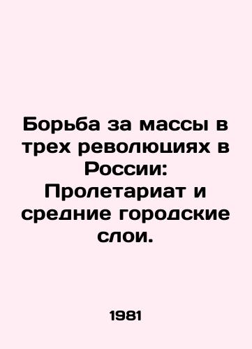 Borba za massy v trekh revolyutsiyakh v Rossii: Proletariat i srednie gorodskie sloi./The struggle for the masses in Russias three revolutions: the proletariat and the urban middle classes. In Russian - landofmagazines.com