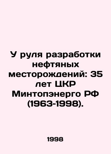 U rulya razrabotki neftyanykh mestorozhdeniy: 35 let TsKR Mintopenergo RF (1963–1998)./At the helm of development of oil fields: 35 years of the CCR of the Ministry of Fuel and Energy of the Russian Federation (1963-1998). In Russian - landofmagazines.com