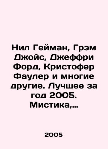 Nil Geyman, Grem Dzhoys, Dzheffri Ford, Kristofer Fauler i mnogie drugie. Luchshee za god 2005. Mistika, magicheskiy realizm, fentezi. Antologiya sovremennoy zarubezhnoy prozy./Neil Gaiman, Graham Joyce, Jeffrey Ford, Christopher Fowler and many others. Best of the year 2005. Mystique, magical realism, fantasy. Anthology of contemporary foreign prose. In Russian - landofmagazines.com