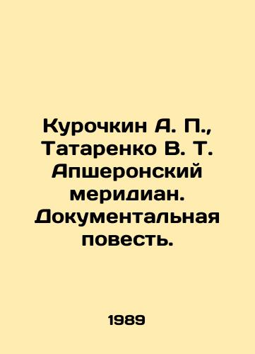 Kurochkin A. P.,  Tatarenko V. T. Apsheronskiy meridian. Dokumentalnaya povest./Kurochkin A. P.,  Tatarenko V. T. Absheronsky meridian. Documentary Story. In Russian - landofmagazines.com