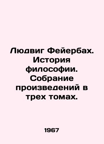 Lyudvig Feyerbakh. Istoriya filosofii. Sobranie proizvedeniy v trekh tomakh./Ludwig Feuerbach: The History of Philosophy. A collection of works in three volumes. In Russian - landofmagazines.com