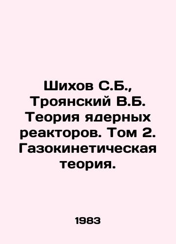 Shikhov S.B.,  Troyanskiy V.B. Teoriya yadernykh reaktorov. Tom 2. Gazokineticheskaya teoriya./Shikhov S.B.,  Troyansky V.B. The Theory of Nuclear Reactors. Volume 2. Gasokinetic Theory. In Russian - landofmagazines.com