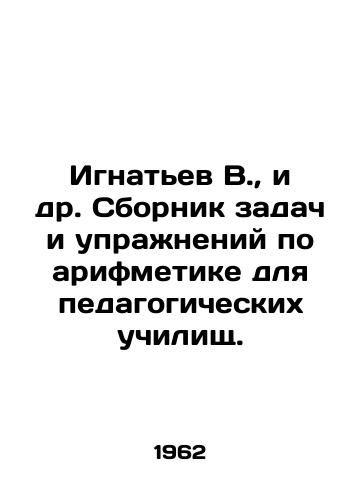 Ignatev V.,  i dr. Sbornik zadach i uprazhneniy po arifmetike dlya pedagogicheskikh uchilishch./Ignatiev V.,  et al. A collection of tasks and exercises in arithmetic for pedagogical schools. In Russian - landofmagazines.com