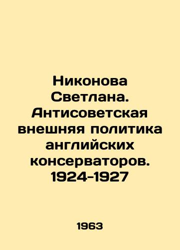 Nikonova Svetlana. Antisovetskaya vneshnyaya politika angliyskikh konservatorov. 1924-1927/Nikonova Svetlana. The Anti-Soviet Foreign Policy of the British Conservatives. 1924-1927 In Russian - landofmagazines.com