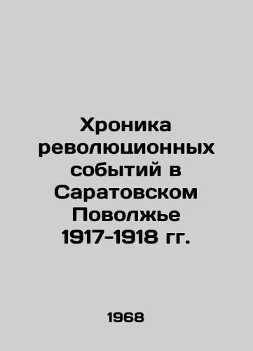 Khronika revolyutsionnykh sobytiy v Saratovskom Povolzhe 1917-1918 gg./Chronicle of the Revolutionary Events in the Saratov Volga Region 1917-1918 In Russian - landofmagazines.com