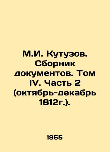 M.I. Kutuzov. Sbornik dokumentov. Tom IV. Chast 2 (oktyabr-dekabr 1812g.)./M.I. Kutuzov. Collection of documents. Volume IV. Part 2 (October-December 1812). In Russian - landofmagazines.com