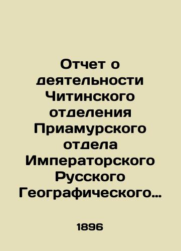 Otchet o deyatelnosti Chitinskogo otdeleniya Priamurskogo otdela Imperatorskogo Russkogo Geograficheskogo Obshchestva.1895./Report on the Activities of the Chita Branch of the Priamur Department of the Imperial Russian Geographical Society. 1895. In Russian - landofmagazines.com