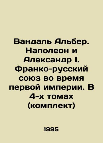Vandal Alber. Napoleon i Aleksandr I. Franko-russkiy soyuz vo vremya pervoy imperii. V 4-kh tomakh (komplekt)/Vandal Albert. Napoleon and Alexander I. Franco-Russian alliance during the first empire. In 4 volumes (set) In Russian - landofmagazines.com