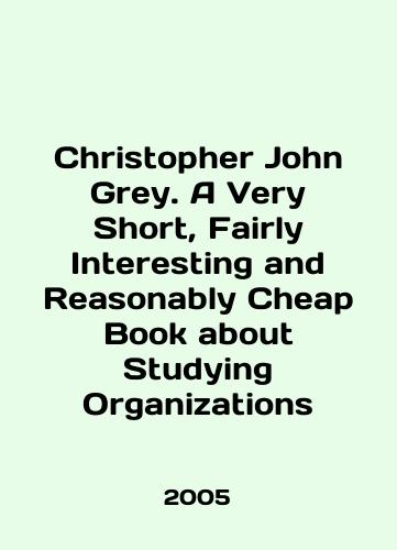 Christopher John Grey. A Very Short, Fairly Interesting and Reasonably Cheap Book about Studying Organizations/Christopher John Grey. A Very Short, Fairly Interesting and Reasonably Cheap Book about Studying Organizations In English - landofmagazines.com