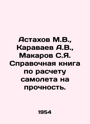 Astakhov M.V.,  Karavaev A.V.,  Makarov S.Ya. Spravochnaya kniga po raschetu samoleta na prochnost./Astakhov M.V.,  Karavaev A.V.,  Makarov S.Ya. Reference book on aircraft durability calculation. In Russian - landofmagazines.com