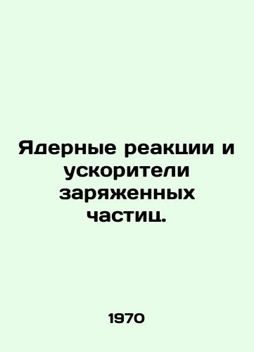 Yadernye reaktsii i uskoriteli zaryazhennykh chastits./Nuclear reactions and charged particle accelerators. In Russian - landofmagazines.com