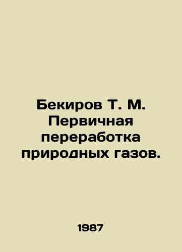 Bekirov T. M. Pervichnaya pererabotka prirodnykh gazov./Bekirov T. M. Primary processing of natural gases. In Russian - landofmagazines.com