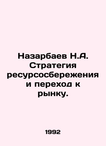 Nazarbaev N.A. Strategiya resursosberezheniya i perekhod k rynku./Nazarbayev N.A. Resource saving strategy and transition to a market. In Russian - landofmagazines.com