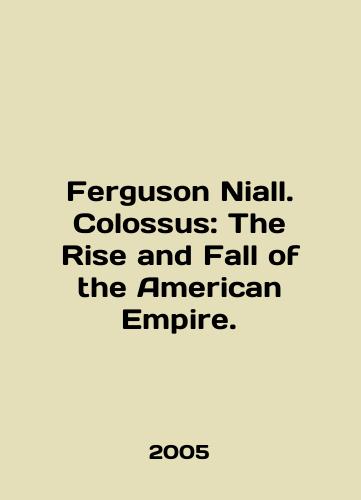 Ferguson Niall. Colossus: The Rise and Fall of the American Empire./Ferguson Niall. Colossus: The Rise and Fall of the American Empire. In English - landofmagazines.com