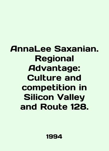 AnnaLee Saxanian. Regional Advantage: Culture and competition in Silicon Valley and Route 128./AnnaLee Saxanian. Regional Advantage: Culture and competition in Silicon Valley and Route 128. In English - landofmagazines.com