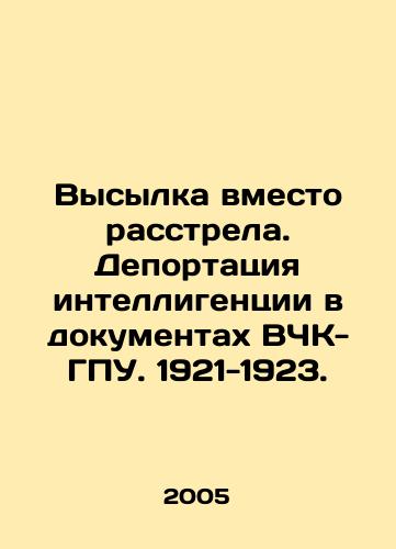 Vysylka vmesto rasstrela. Deportatsiya intelligentsii v dokumentakh VChK-GPU. 1921-1923./Expulsion instead of shooting. Deportations of intellectuals in the documents of the All-Russian Communist Party-GPU. 1921-1923. In Russian - landofmagazines.com