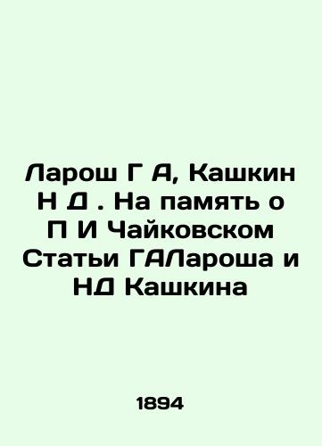 Larosh G A, Kashkin N D. Na pamyat o P I Chaykovskom Stati GALarosha i ND Kashkina/Laroche G A, Kashkin N D. In Memory of P I Tchaikovsky, Articles of Galaroche and ND Kashkin In Russian - landofmagazines.com
