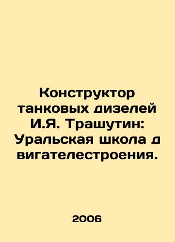 Konstruktor tankovykh dizeley I.Ya. Trashutin: Uralskaya shkola dvigatelestroeniya./Tank Diesel Designer I.Ya. Trashutin: Ural School of Engine Construction. In Russian - landofmagazines.com