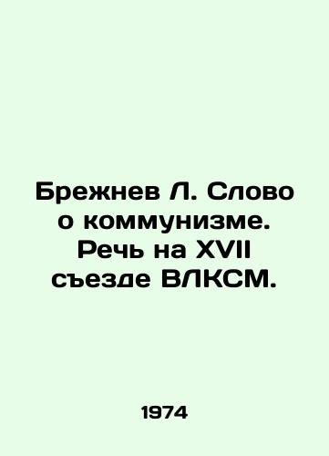 Brezhnev L. Slovo o kommunizme. Rech na XVII sezde VLKSM./Brezhnev L. A Speech on Communism. Speech at the 17th Congress of the All-Communist Youth League. In Russian - landofmagazines.com