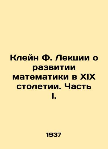 Kleyn F. Lektsii o razvitii matematiki v XIX stoletii. Chast I./Klein F. Lectures on the development of mathematics in the nineteenth century. Part I. In Russian - landofmagazines.com