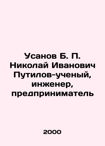 Usanov B. P. Nikolay Ivanovich Putilov-uchenyy, inzhener, predprinimatel/Usanov B. P. Nikolai Ivanovich Putilov - scientist, engineer, entrepreneur In Russian - landofmagazines.com