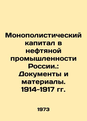 Monopolisticheskiy kapital v neftyanoy promyshlennosti Rossii.: Dokumenty i materialy. 1914-1917 gg./Monopoly Capital in Russias Oil Industry: Documents and Materials. 1914-1917 In Russian - landofmagazines.com