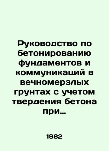 Rukovodstvo po betonirovaniyu fundamentov i kommunikatsiy v vechnomerzlykh gruntakh s uchetom tverdeniya betona pri otritsatelnykh temperaturakh./Guidelines for concreting foundations and communications in permafrost soils, taking into account the hardness of concrete at negative temperatures. In Russian - landofmagazines.com