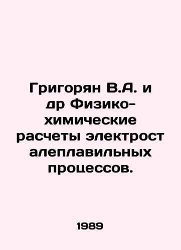 Grigoryan V.A. i dr Fiziko-khimicheskie raschety elektrostaleplavilnykh protsessov./Grigoryan V.A. et al. Physical and Chemical Calculations of Electric Steelmaking Processes. In Russian - landofmagazines.com