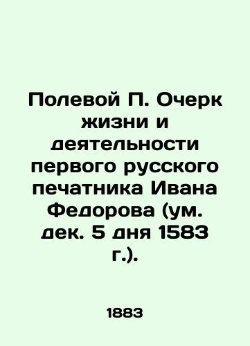 Polevoy P. Ocherk zhizni i deyatelnosti pervogo russkogo pechatnika Ivana Fedorova (um. dek. 5 dnya 1583 g.)./Field P. Essay on the Life and Activities of the First Russian Printer Ivan Fedorov (Dec.5, 1583). In Russian - landofmagazines.com