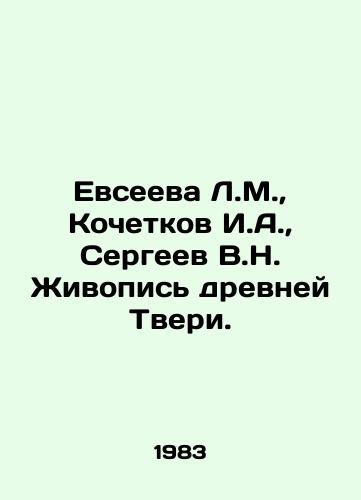 Evseeva L.M., Kochetkov I.A., Sergeev V.N. Zhivopis drevney Tveri./Evseeva L.M., Kochetkov I.A., Sergeev V.N. Painting of the ancient Tver. In Russian - landofmagazines.com