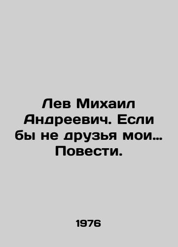Lev Mikhail Andreevich. Esli by ne druzya moi… Povesti./If it werent for my friends, I wouldnt be here today. In Russian - landofmagazines.com