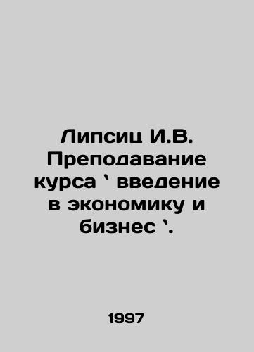 Lipsits I.V. Prepodavanie kursa vvedenie v ekonomiku i biznes ./Lipsitz I.V. Teaching Course: An Introduction to Economics and Business. In Russian - landofmagazines.com