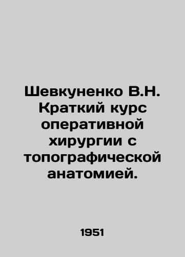 Shevkunenko V.N. Kratkiy kurs operativnoy khirurgii s topograficheskoy anatomiey./Shevkunenko V.N. Short course of operative surgery with topographic anatomy. In Russian - landofmagazines.com