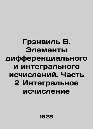 Grenvil V. Elementy differentsialnogo i integralnogo ischisleniy. Chast 2 Integralnoe ischislenie/Granville B. Elements of differential and integral calculus. Part 2 Integral calculus In Russian - landofmagazines.com