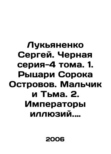 Lukyanenko Sergey. Chernaya seriya-4 toma. 1. Rytsari Soroka Ostrovov. Malchik i Tma. 2. Imperatory illyuziy. Teni snov. 3. Zvezdy-kholodnye igrushki. 4. Konkurenty./Lukyanenko Sergey. Black series-4 volumes. 1. Knights of the Forty Islands. Boy and Darkness. 2. Emperors of Illusion. Shadows of Dreams. 3. Cold Toy Stars. 4. Competitors. In Russian - landofmagazines.com