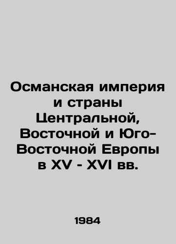 Osmanskaya imperiya i strany Tsentralnoy, Vostochnoy i Yugo-Vostochnoy Evropy v XV – XVI vv./The Ottoman Empire and the Countries of Central, Eastern, and Southeast Europe in the Fifteenth and Sixteenth Centuries In Russian - landofmagazines.com