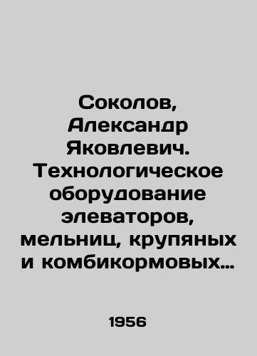Sokolov, Aleksandr Yakovlevich. Tekhnologicheskoe oborudovanie elevatorov, melnits, krupyanykh i kombikormovykh zavodov./Sokolov, Alexander Yakovlevich. Process equipment for elevators, mills, cereals and feed mills. In Russian - landofmagazines.com