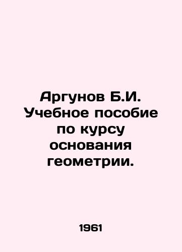 Argunov B.I. Uchebnoe posobie po kursu osnovaniya geometrii./Argunov B.I. A textbook on the basis of geometry. In Russian - landofmagazines.com