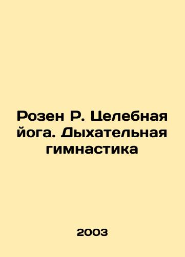 Rozen R. Tselebnaya yoga. Dykhatelnaya gimnastika/Rosen R. Healing Yoga. Respiratory Gymnastics In Russian - landofmagazines.com
