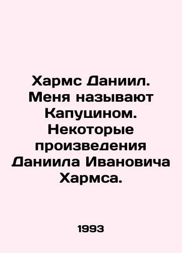 Kharms Daniil. Menya nazyvayut Kaputsinom. Nekotorye proizvedeniya Daniila Ivanovicha Kharmsa./Kharms Daniel. I am called Capuchin. Some works by Daniel Ivanovich Kharms. In Russian - landofmagazines.com