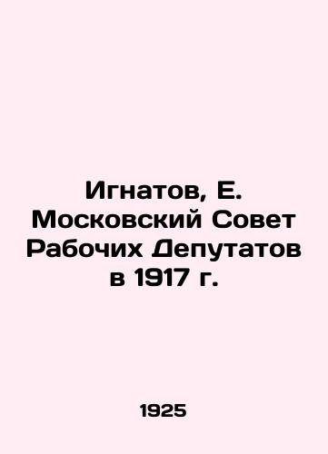 Ignatov, E. Moskovskiy Sovet Rabochikh Deputatov v 1917 g./Ignatov, E. Moscow Soviet of Workers Deputies in 1917 In Russian - landofmagazines.com