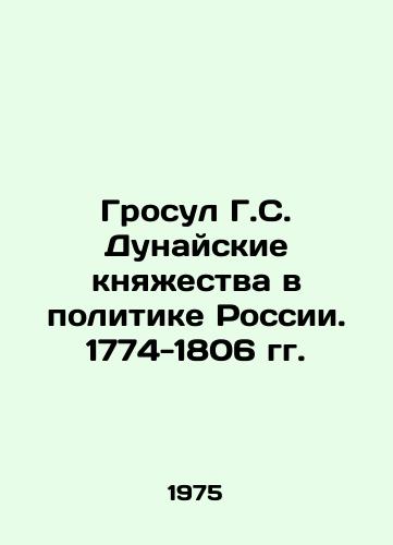 Grosul G.S. Dunayskie knyazhestva v politike Rossii. 1774-1806 gg./Grosul G. S. Danube Principalities in Russian Politics. 1774-1806 In Russian - landofmagazines.com
