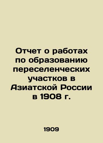 Otchet o rabotakh po obrazovaniyu pereselencheskikh uchastkov v Aziatskoy Rossii v 1908 g./Report on the creation of resettlement sites in Asian Russia in 1908 In Russian - landofmagazines.com