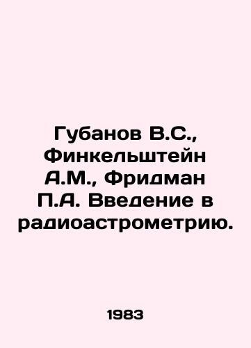 Gubanov V.S.,  Finkelshteyn A.M.,  Fridman P.A. Vvedenie v radioastrometriyu./Gubanov V.S.,  Finkelstein A.M.,  Friedman P.A. Introduction to Radioastrometry. In Russian - landofmagazines.com